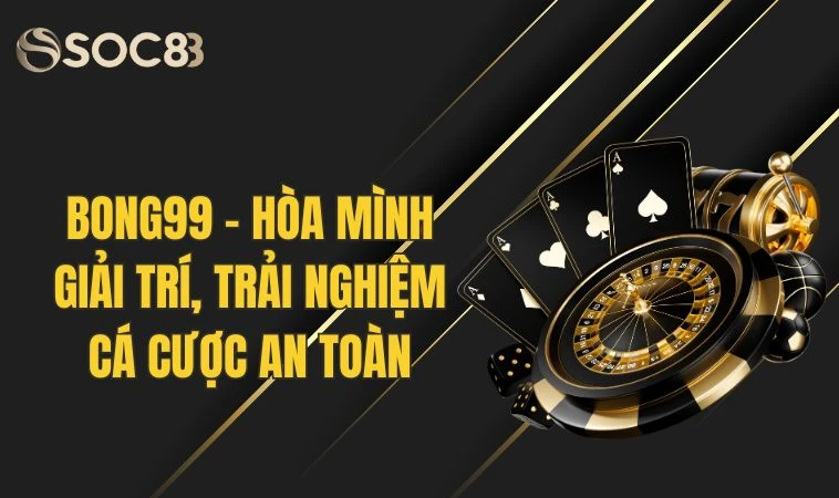 Bong99 - Hoà Mình Giải Trí, Trải Nghiệm Cá Cược An Toàn 5 Bong99 - Hoà Mình Giải Trí, Trải Nghiệm Cá Cược An Toàn